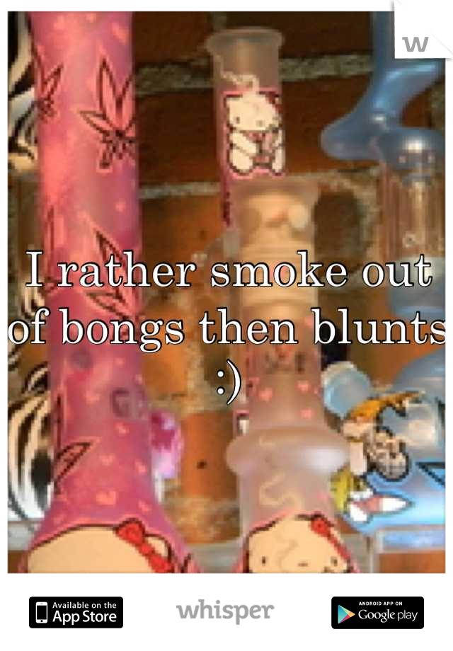 I rather smoke out of bongs then blunts :)
