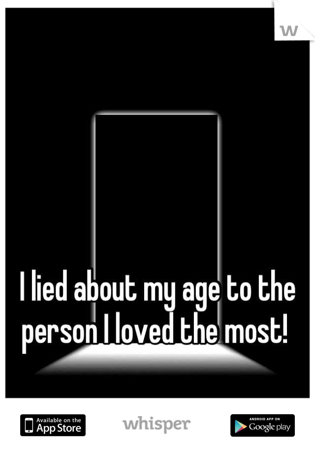 I lied about my age to the person I loved the most! 