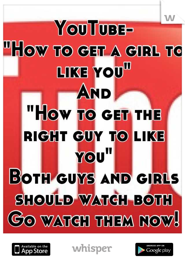 YouTube-
"How to get a girl to like you" 
And 
"How to get the right guy to like you"
Both guys and girls should watch both
Go watch them now!