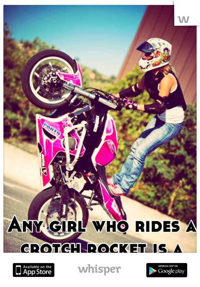 Any girl who rides a crotch rocket is a keeper