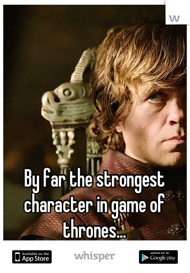 By far the strongest character in game of thrones...