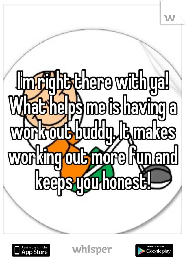 I'm right there with ya! What helps me is having a work out buddy. It makes working out more fun and keeps you honest!