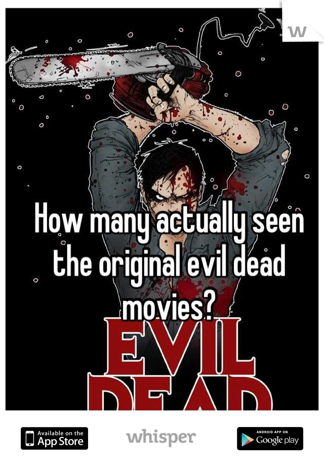 How many actually seen the original evil dead movies?