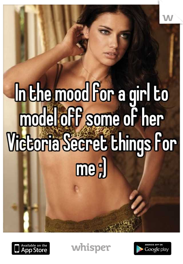 In the mood for a girl to model off some of her Victoria Secret things for me ;)