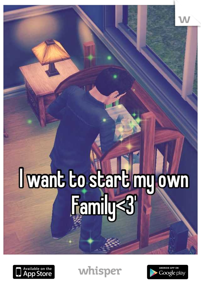 I want to start my own Family<3'