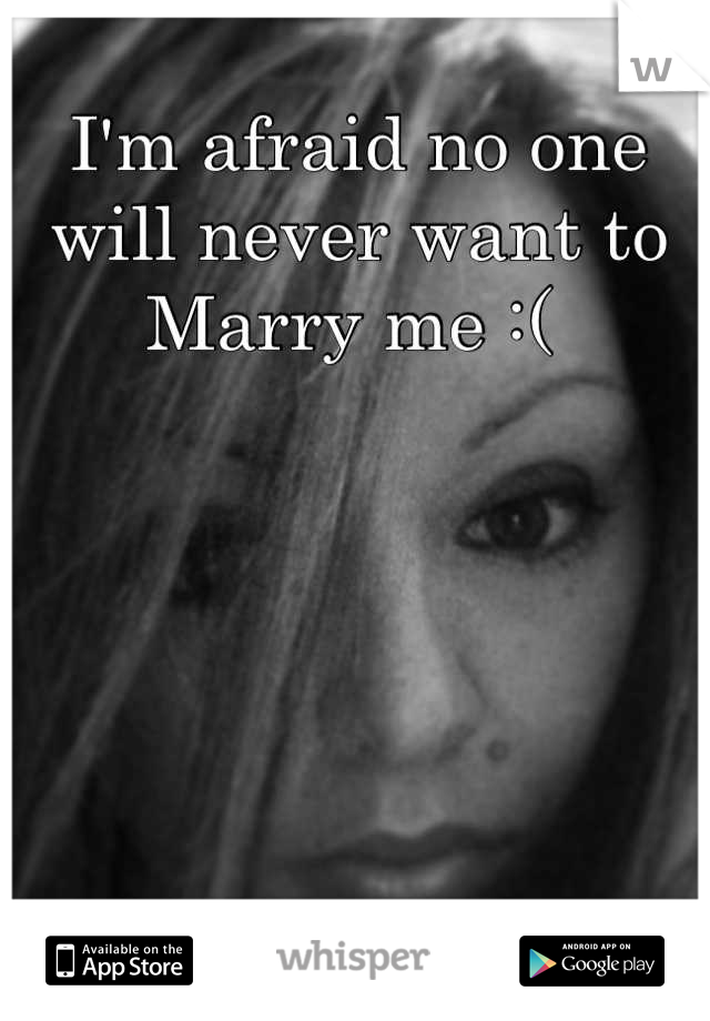 I'm afraid no one will never want to Marry me :( 