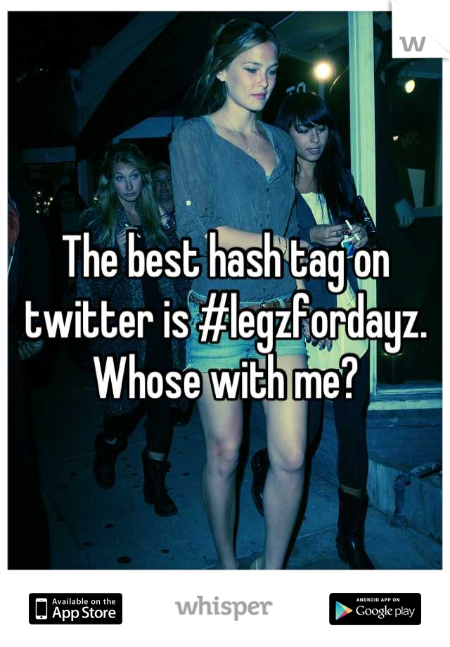 The best hash tag on twitter is #legzfordayz. Whose with me?