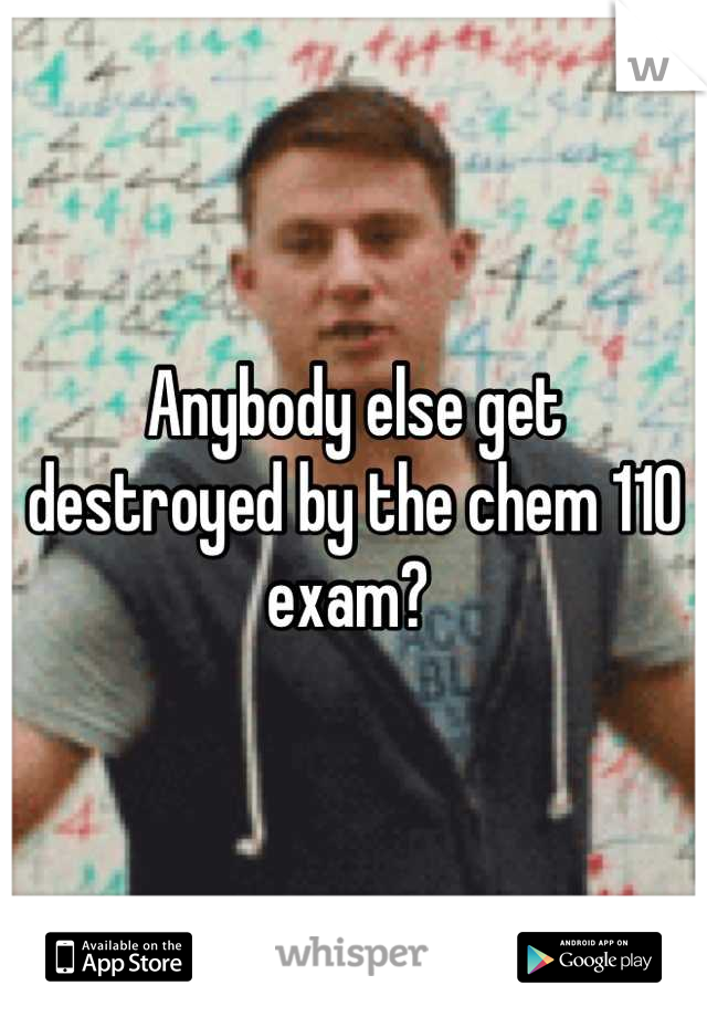 Anybody else get destroyed by the chem 110 exam? 