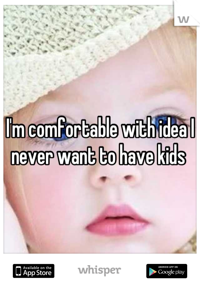 I'm comfortable with idea I never want to have kids 