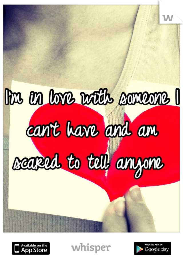 I'm in love with someone I can't have and am scared to tell anyone 