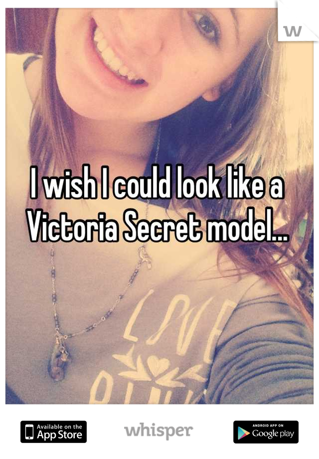 I wish I could look like a Victoria Secret model...