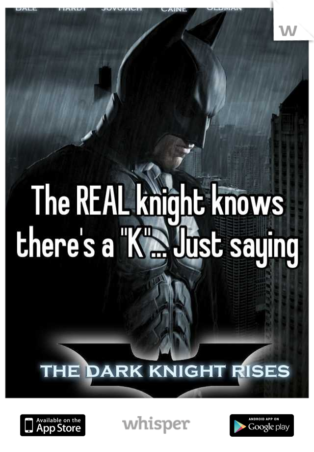 The REAL knight knows there's a "K"... Just saying