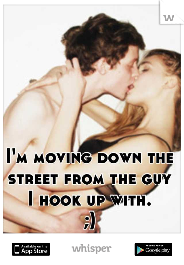 I'm moving down the street from the guy 
I hook up with.
;)