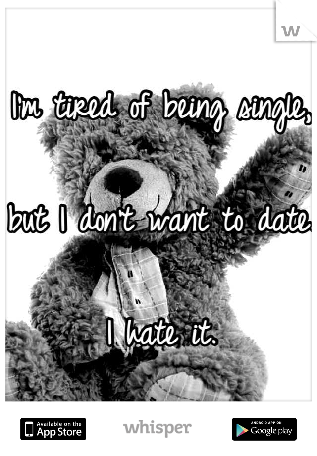 I'm tired of being single,

but I don't want to date.

I hate it.
