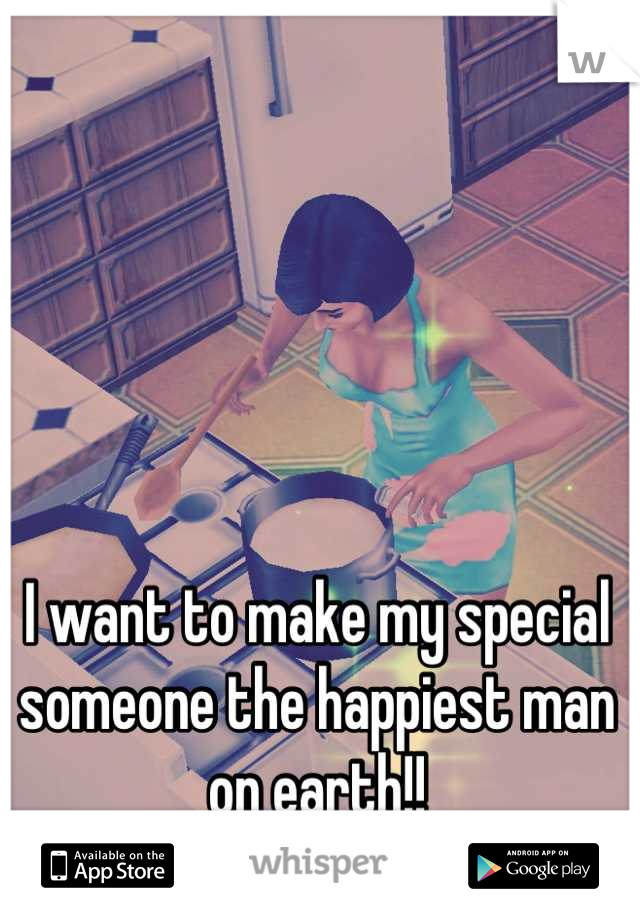 I want to make my special someone the happiest man on earth!!