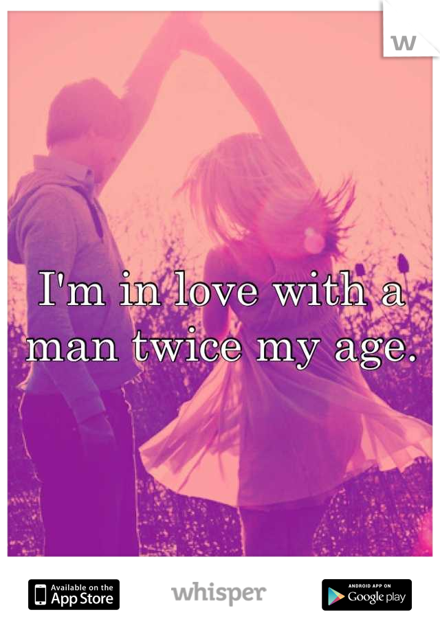 I'm in love with a man twice my age.