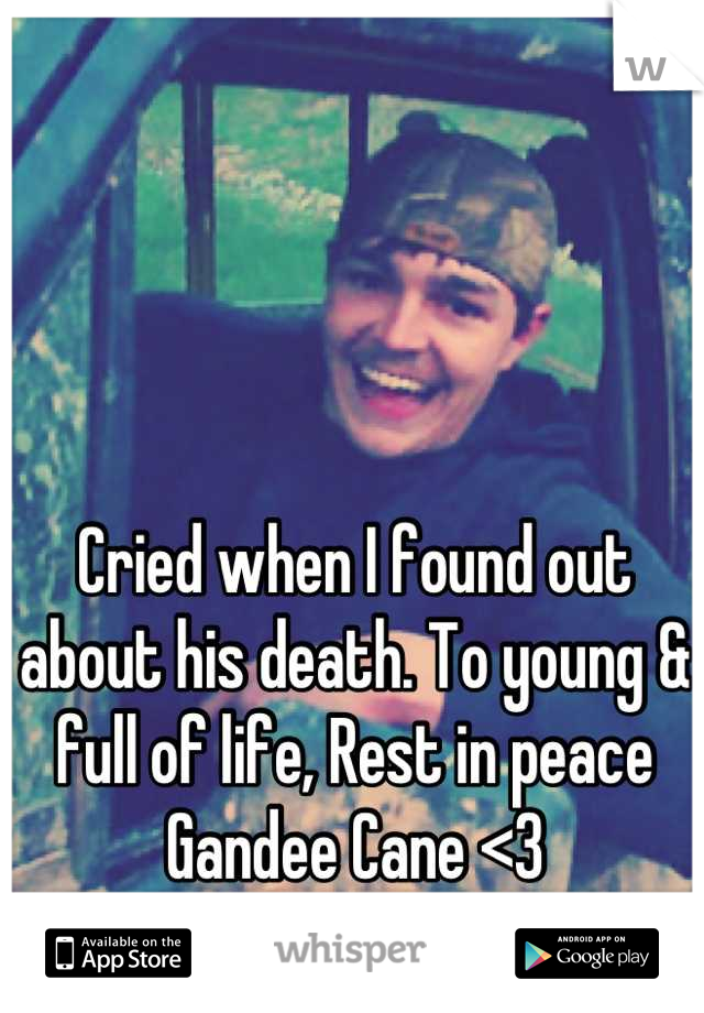 Cried when I found out about his death. To young & full of life, Rest in peace Gandee Cane <3