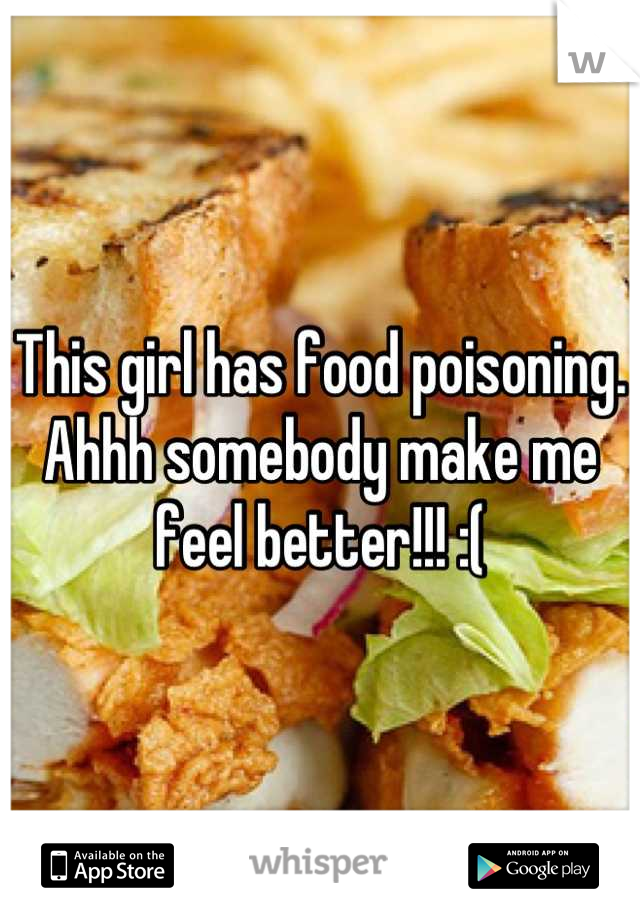 This girl has food poisoning.  Ahhh somebody make me feel better!!! :(