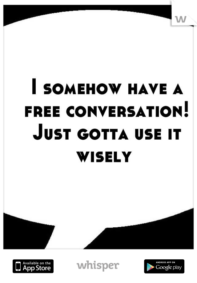 I somehow have a free conversation! Just gotta use it wisely 