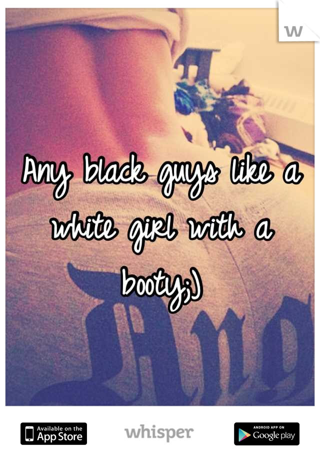 Any black guys like a white girl with a booty;)