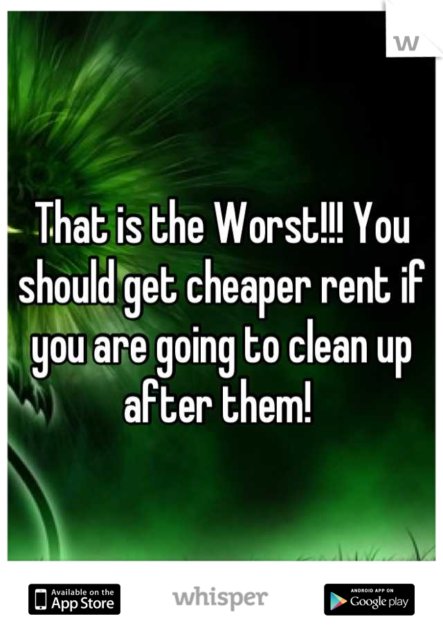 That is the Worst!!! You should get cheaper rent if you are going to clean up after them! 