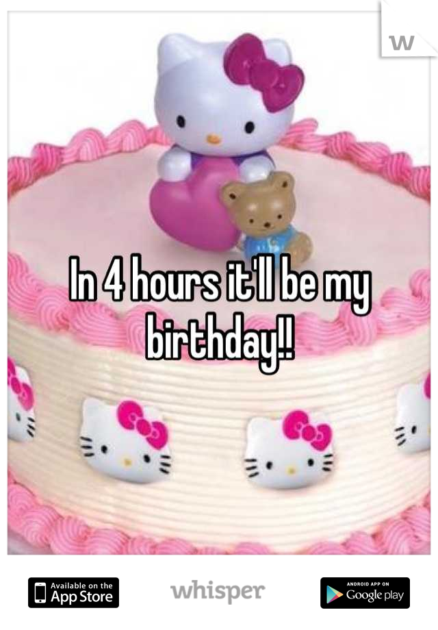 In 4 hours it'll be my birthday!!