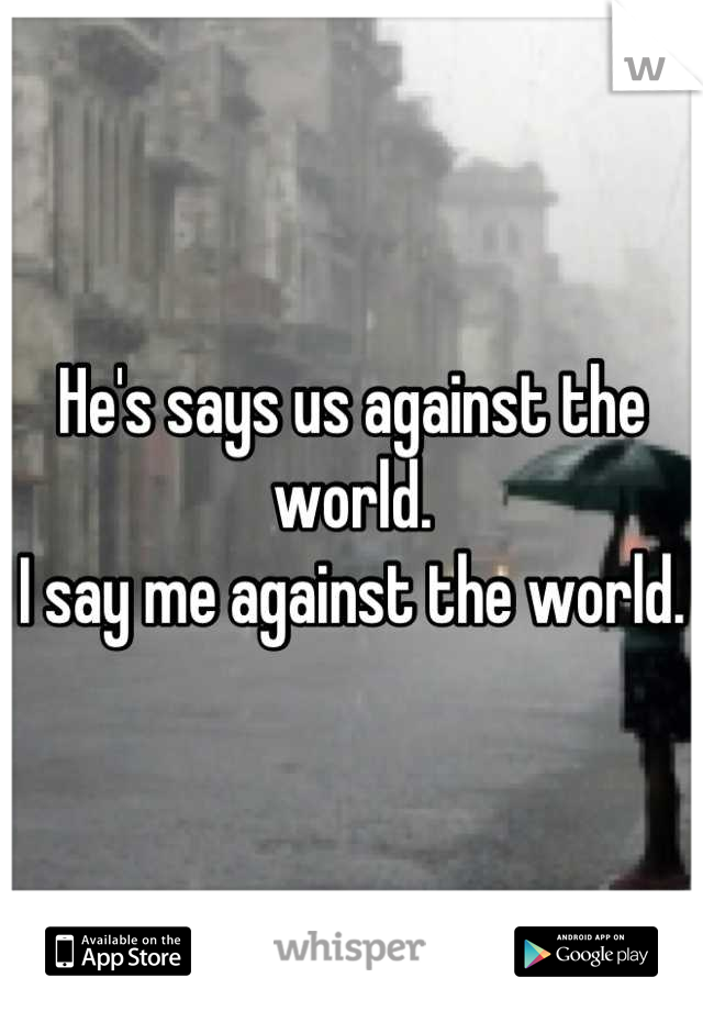He's says us against the world.
I say me against the world.