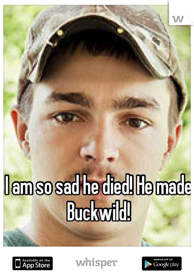 I am so sad he died! He made Buckwild!