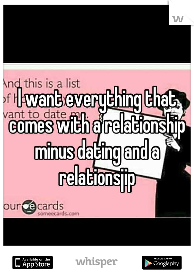 I want everything that comes with a relationship minus dating and a relationsjip
