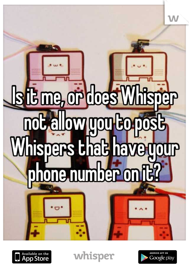 Is it me, or does Whisper not allow you to post Whispers that have your phone number on it?