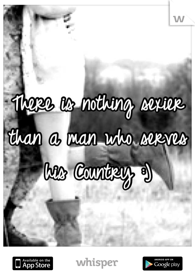 There is nothing sexier than a man who serves his Country :)