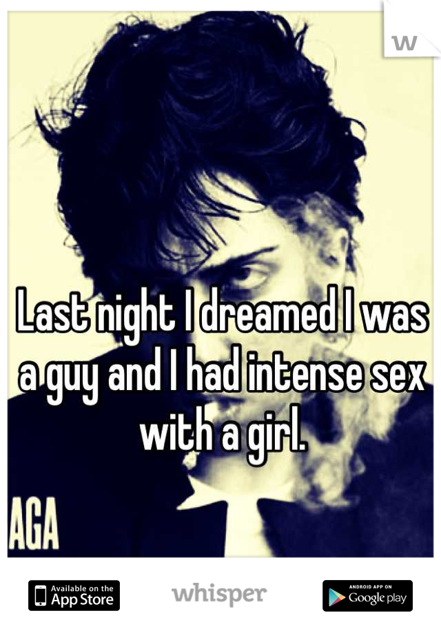 Last night I dreamed I was a guy and I had intense sex with a girl.