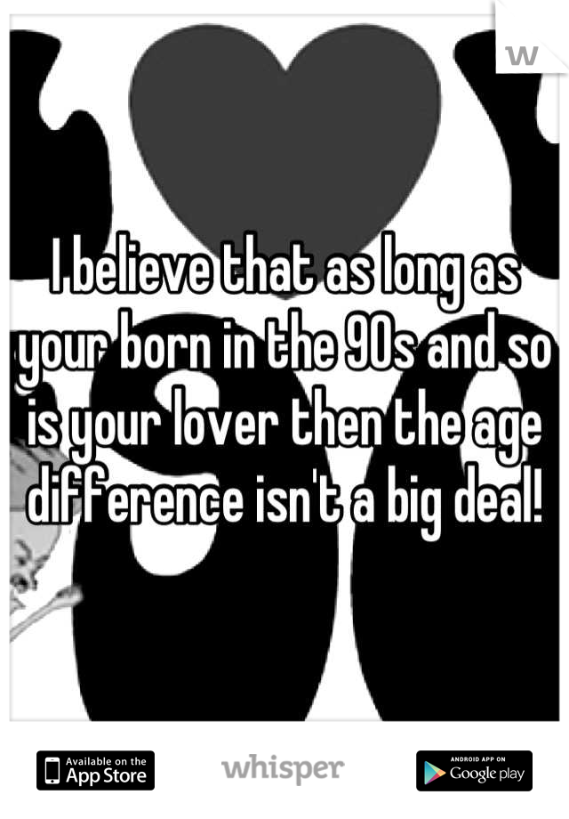I believe that as long as your born in the 90s and so is your lover then the age difference isn't a big deal!