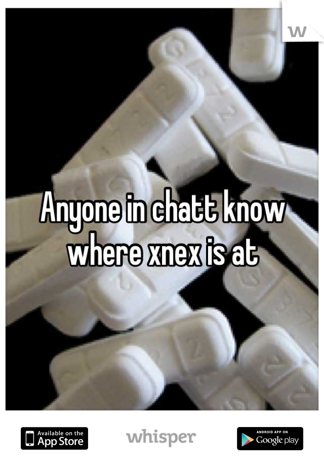 Anyone in chatt know where xnex is at