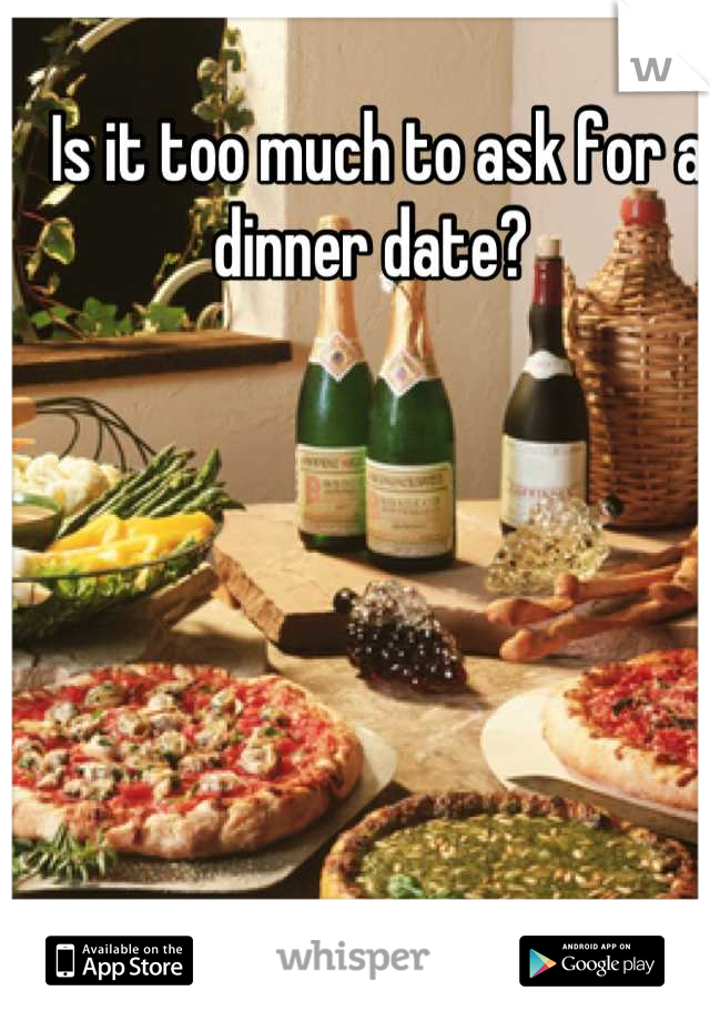 Is it too much to ask for a dinner date? 