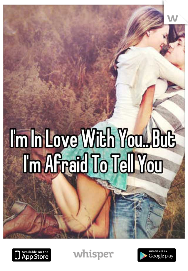 I'm In Love With You.. But I'm Afraid To Tell You