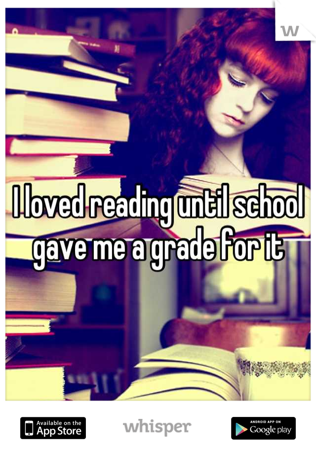 I loved reading until school gave me a grade for it