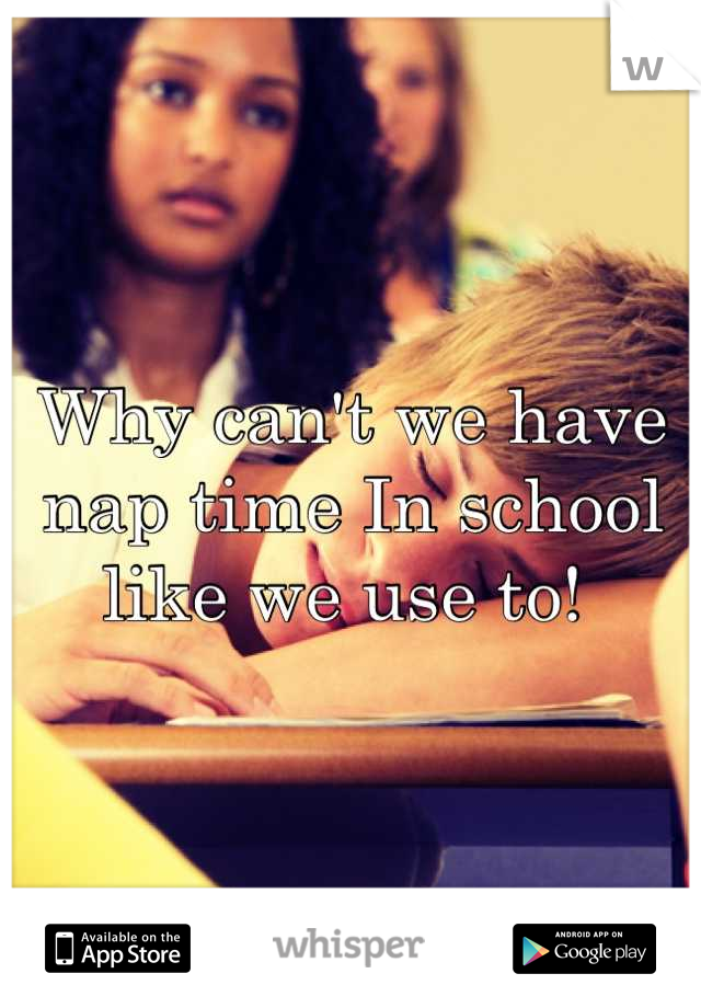 Why can't we have nap time In school like we use to! 