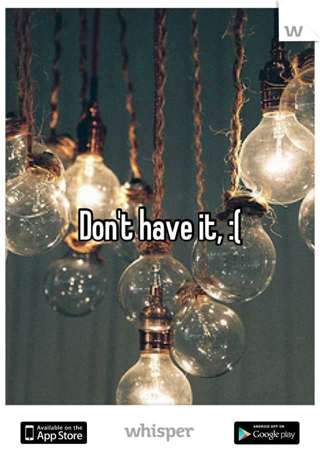 Don't have it, :(