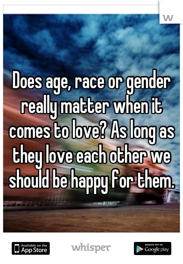 Does age, race or gender really matter when it comes to love? As long as they love each other we should be happy for them.