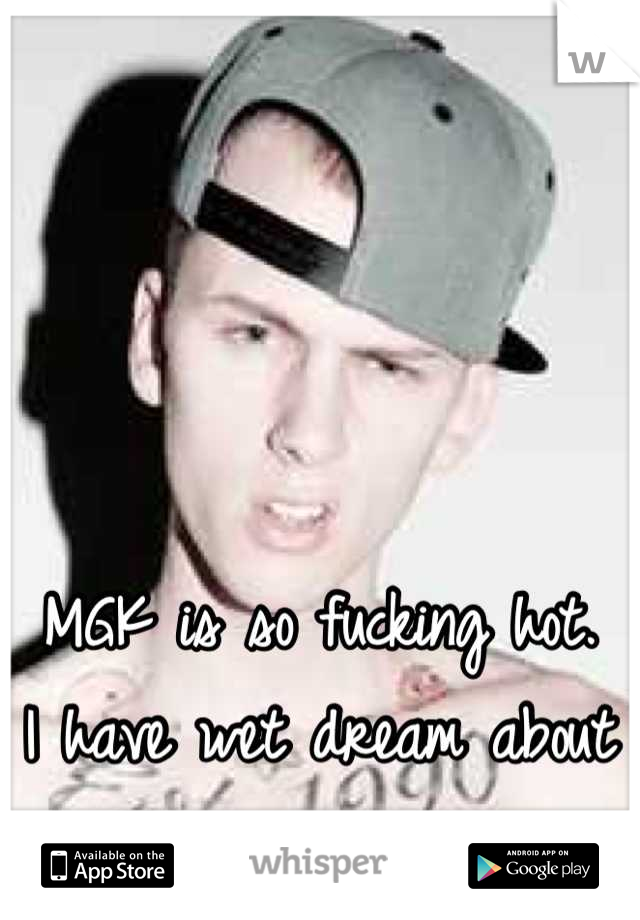 MGK is so fucking hot.
I have wet dream about him.