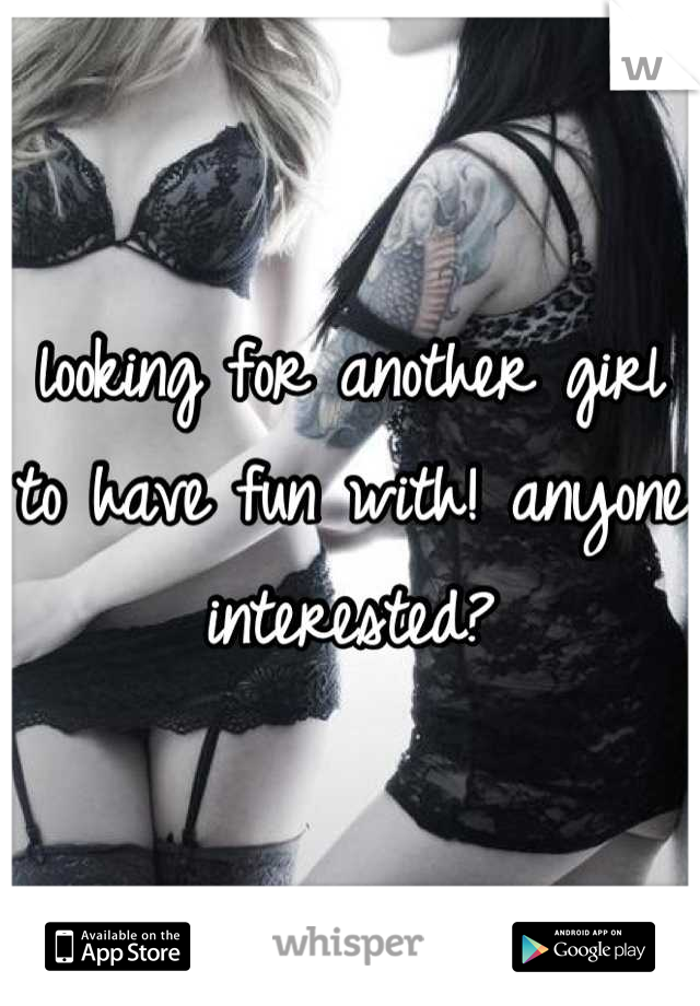 looking for another girl to have fun with! anyone interested?