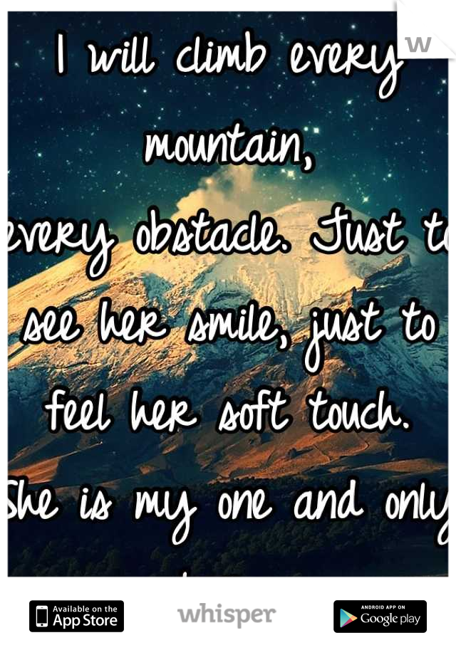 I will climb every mountain,                 every obstacle. Just to see her smile, just to feel her soft touch.                                She is my one and only love. 