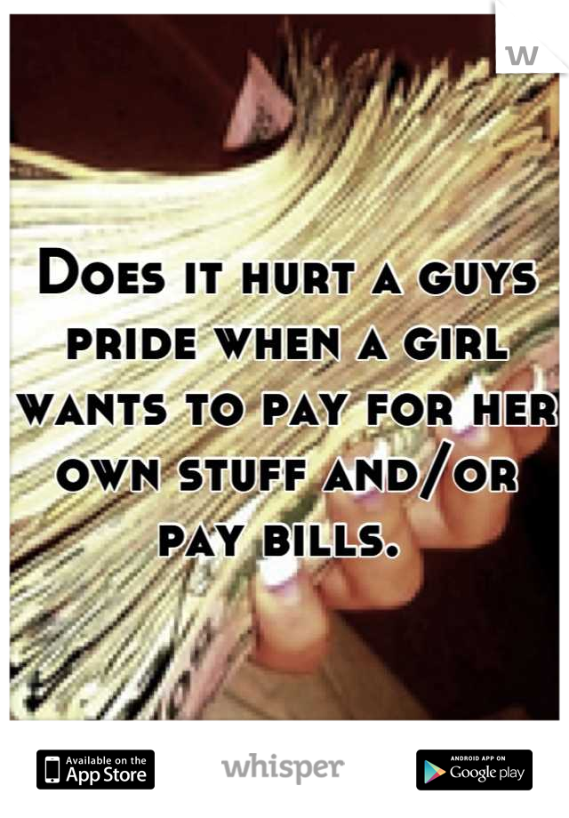 Does it hurt a guys pride when a girl wants to pay for her own stuff and/or pay bills. 