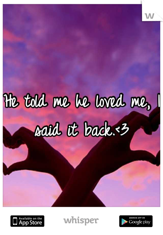 He told me he loved me, I said it back.<3