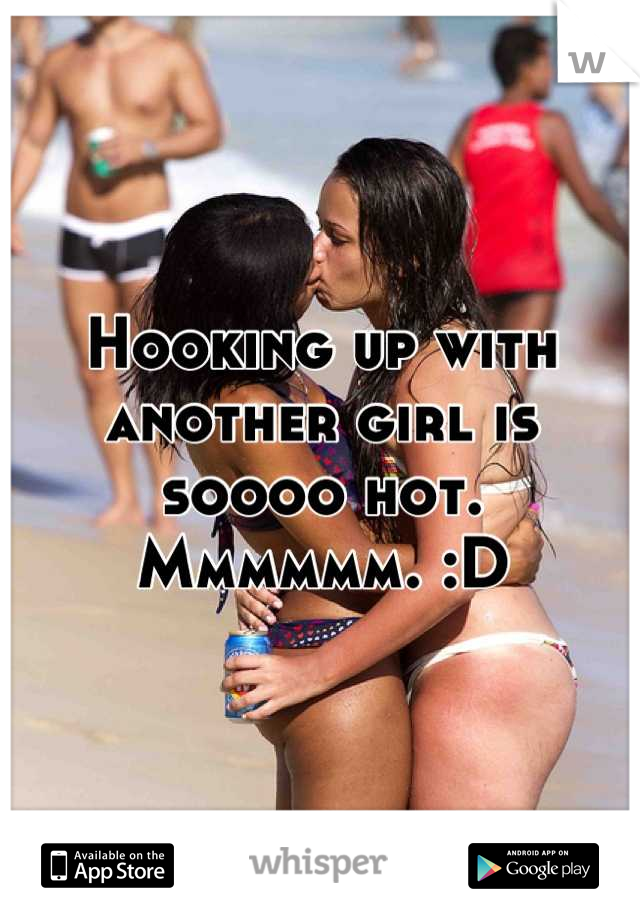 Hooking up with another girl is soooo hot. Mmmmmm. :D