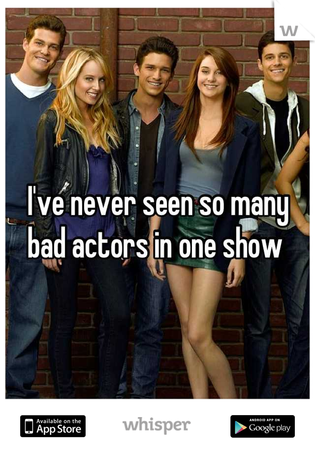 I've never seen so many bad actors in one show 
