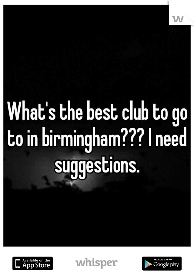 What's the best club to go to in birmingham??? I need suggestions.