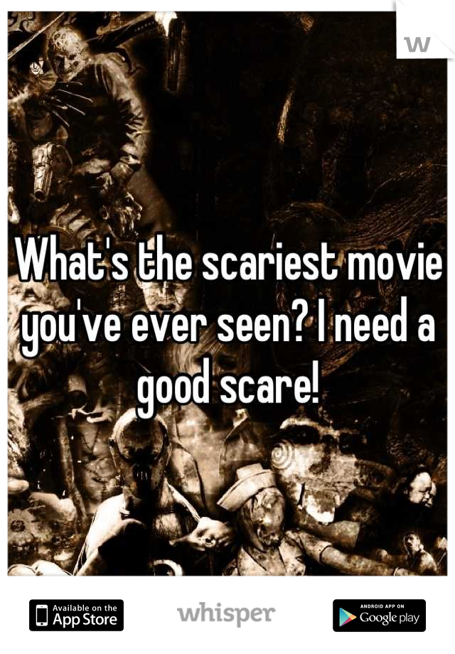 What's the scariest movie you've ever seen? I need a good scare!