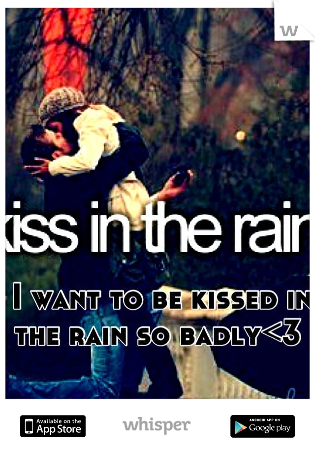 I want to be kissed in the rain so badly<3 